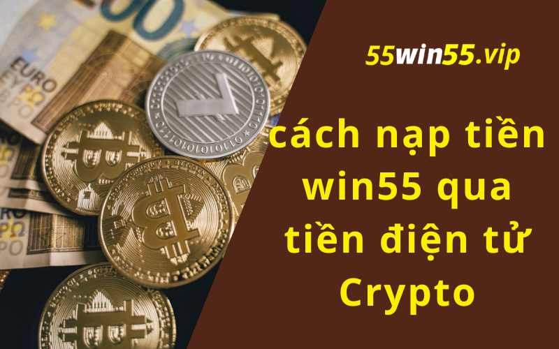 Các bước trong cách nạp tiền win55 qua tiền điện tử Crypto