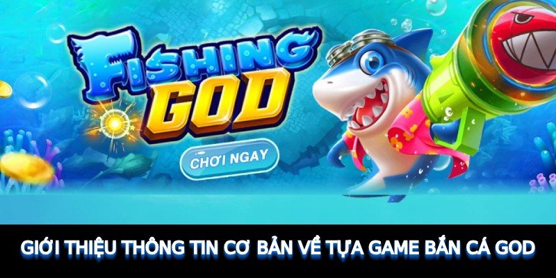 Giới thiệu thông tin cơ bản về tựa game Bắn Cá GOD