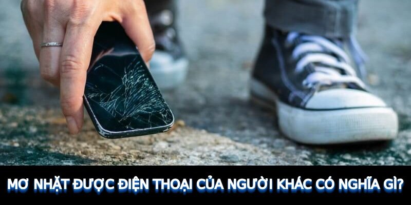 Mơ nhặt được điện thoại của người khác có nghĩa gì?