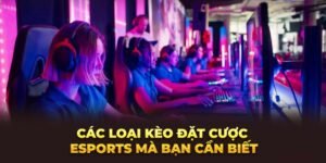 cac-loai-keo-dat-cuoc-esports-ma-ban-can-biet