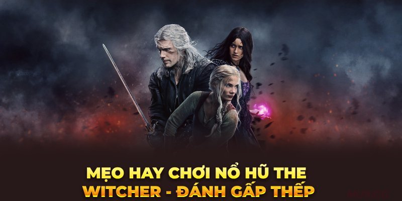 Mẹo hay chơi Nổ hũ The Witcher - Đánh gấp thếp