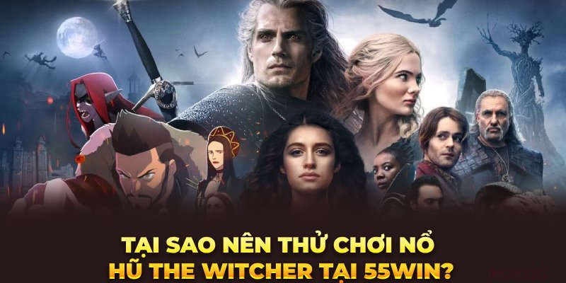 Tại sao nên thử chơi nổ hũ The Witcher tại 55win?