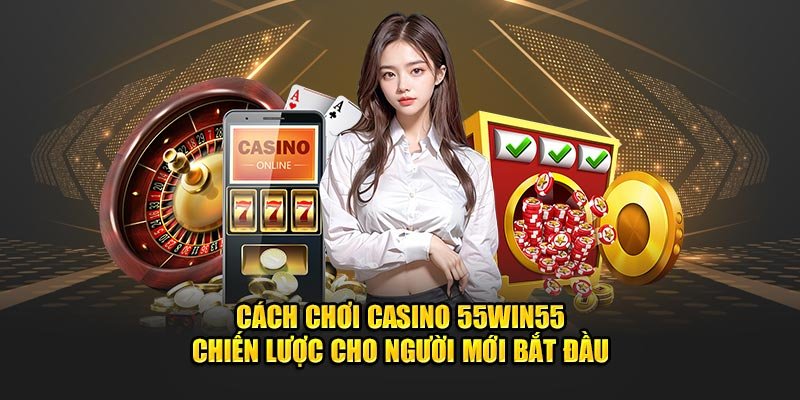 Cach-Choi-Casino-55win55-Chien-Luoc-Cho-Nguoi-Moi-Bat-Dau